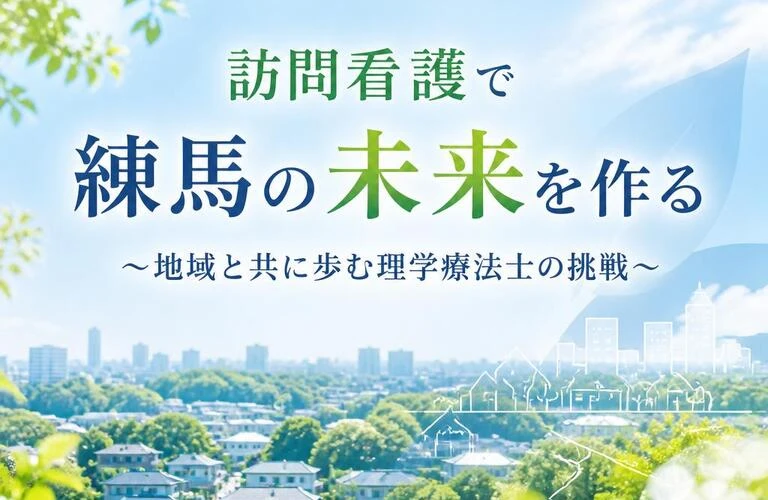 訪問看護で練馬の未来を作る ～地域と共に歩む理学療法士の挑戦～