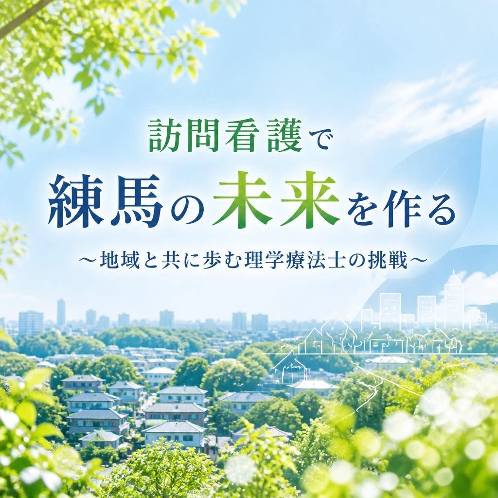 訪問看護で練馬の未来を作る ～地域と共に歩む理学療法士の挑戦～